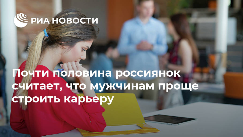 Почти половина россиянок считает, что мужчинам проще строить карьеру Почти половина россиянок считает, что мужчинам проще строить карьеру Лента новостей