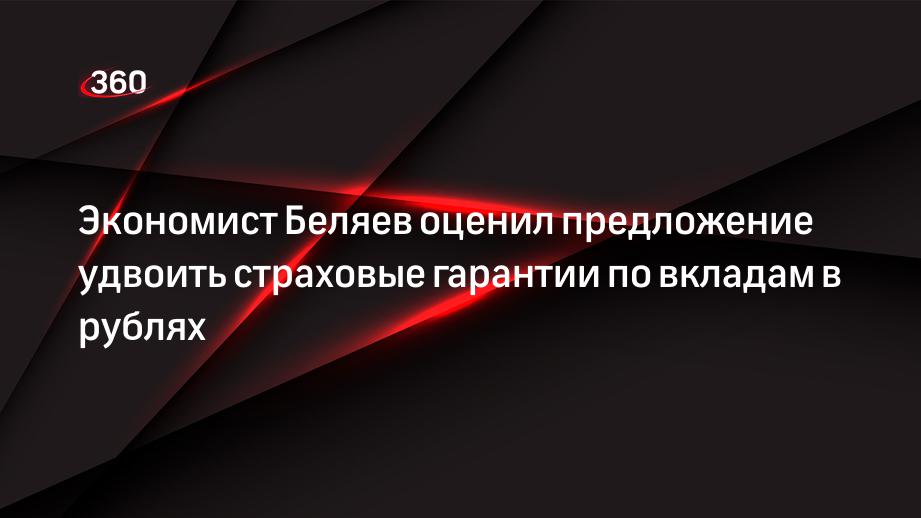 Экономист Беляев оценил предложение удвоить страховые гарантии по вкладам в рублях