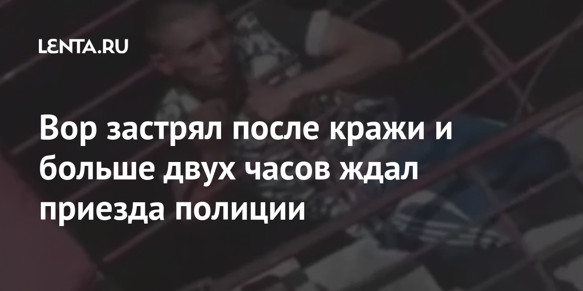 Вор застрял после кражи и больше двух часов ждал приезда полиции Из жизни