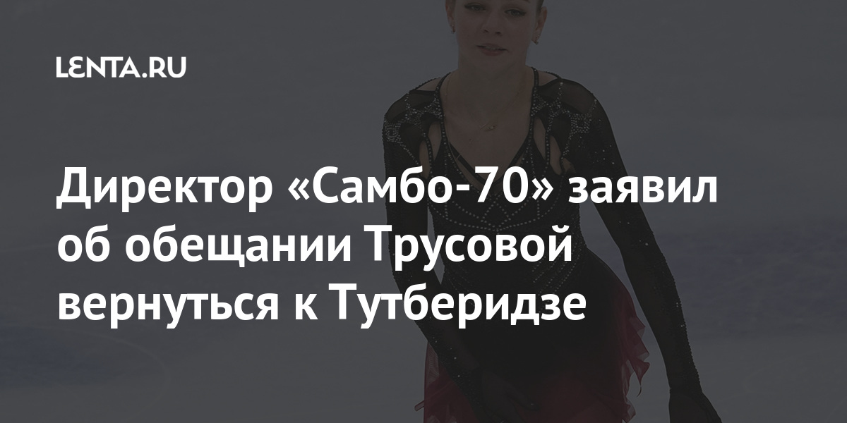 Директор «Самбо-70» заявил об обещании Трусовой вернуться к Тутберидзе Тутберидзе, Плющенко, заявил, Трусовой, фигуристки, Трусова, Лайшев, «Самбо70», место, сезоне, сезона, перешла, нового, заняла, началом, перед, академию, третье, Генеральный, ЛайшеваТрусова