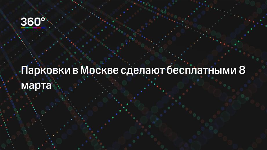 Парковки в Москве сделают бесплатными 8 марта