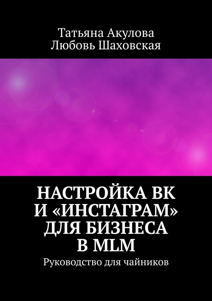 Татьяна Акулова Настройка ВК и «Инстаграм» для бизнеса в MLM. Руководство для чайников