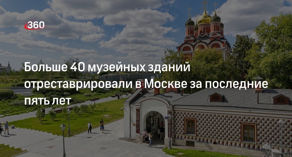 Заммэра Сергунина: за пять прошедших лет в Москве отреставрировали более 40 зданий музеев