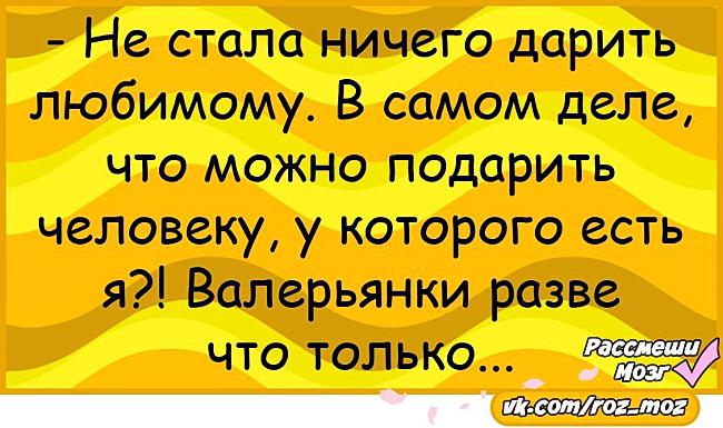 Муж ничего не решает. Рассмеши мозг анекдоты в картинках. Что подарить человеку у которого есть я разве что. Что подарить человеку у которого есть я валерьянки. Что подарить мужчине у которого есть я разве что валерьянку.