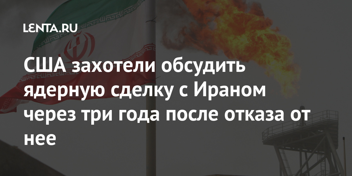 США захотели обсудить ядерную сделку с Ираном через три года после отказа от нее санкций, которые, договоренностей, сделки, Ирана, сообщил, февраля, конце, сообщалось, время, Трампа, Дональда, Однако, президента, предыдущего, срока, Соединенные, смягчения, введены, против