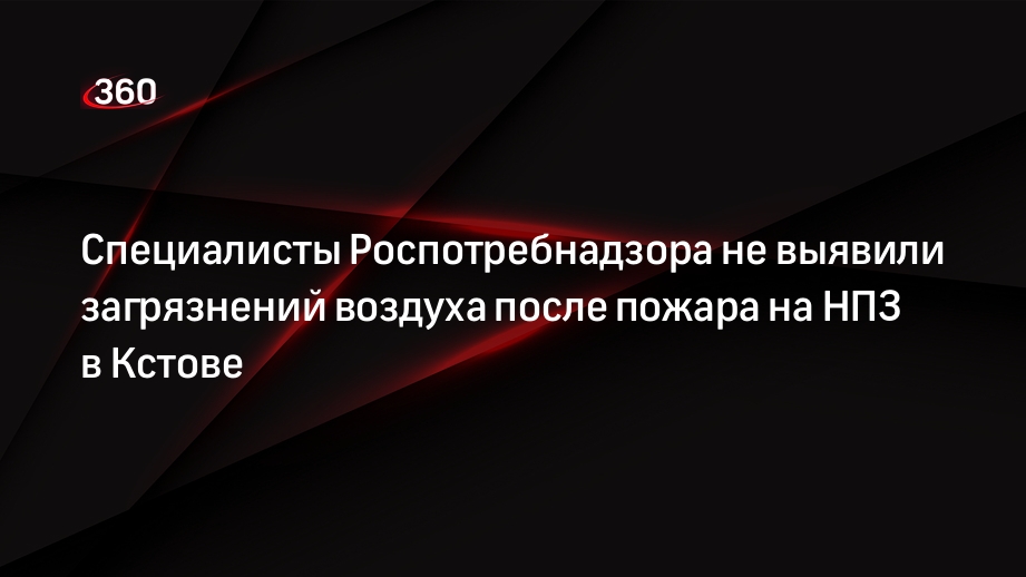 Специалисты Роспотребнадзора не выявили загрязнений воздуха после пожара на НПЗ в Кстове