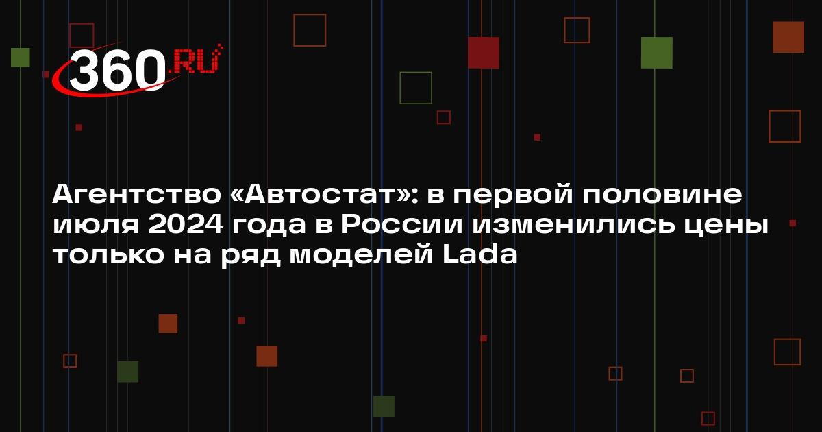 Агентство «Автостат»: в первой половине июля 2024 года в России изменились цены только на ряд моделей Lada