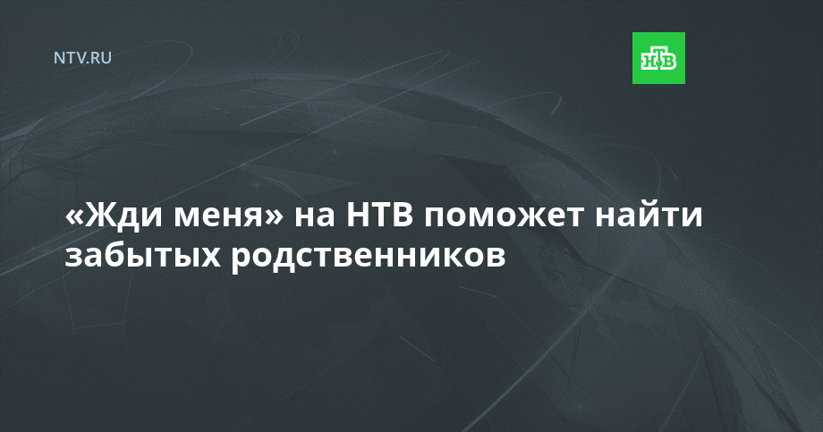 «Жди меня» на НТВ поможет найти забытых родственников