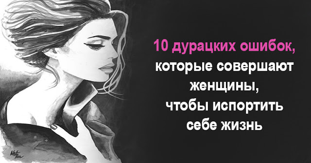 10 дурацких ошибок, которые совершают женщины, чтобы испортить себе жизнь