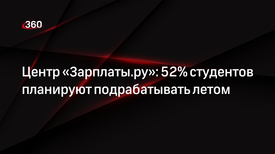 Центр «Зарплаты.ру»: 52% студентов планируют подрабатывать летом