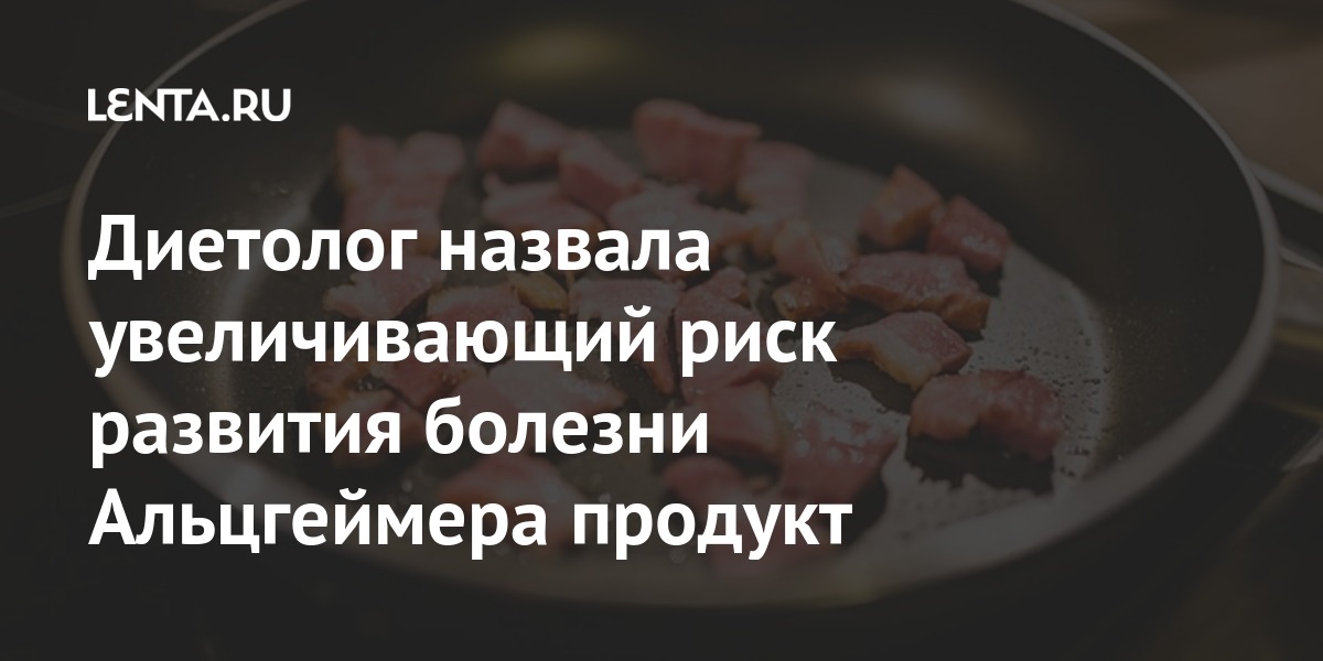 Диетолог назвала увеличивающий риск развития болезни Альцгеймера продукт Россия