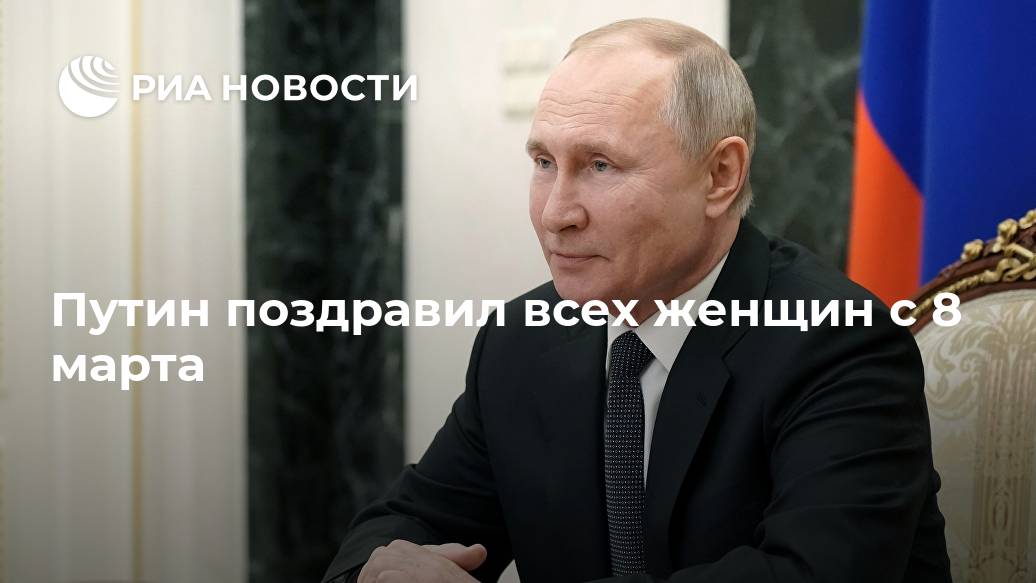 Путин поздравил всех женщин с 8 марта Лента новостей