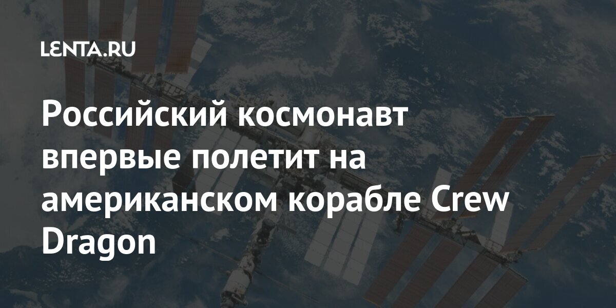 Российский космонавт впервые полетит на американском корабле Crew Dragon Dragon, корабле, отправки, Ванде, космического, астронавт, людей, места, астронавта, американского, космонавт, Сергей, Возможным, Олегом, которое, «Союзе, покупки, отказалось, сообщалось, сентябре