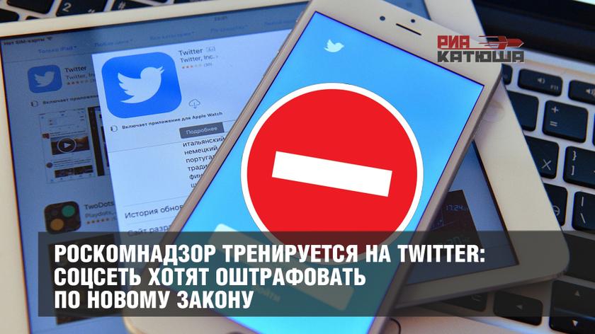 Роскомнадзор тренируется на Twitter: соцсеть хотят оштрафовать по новому закону россия