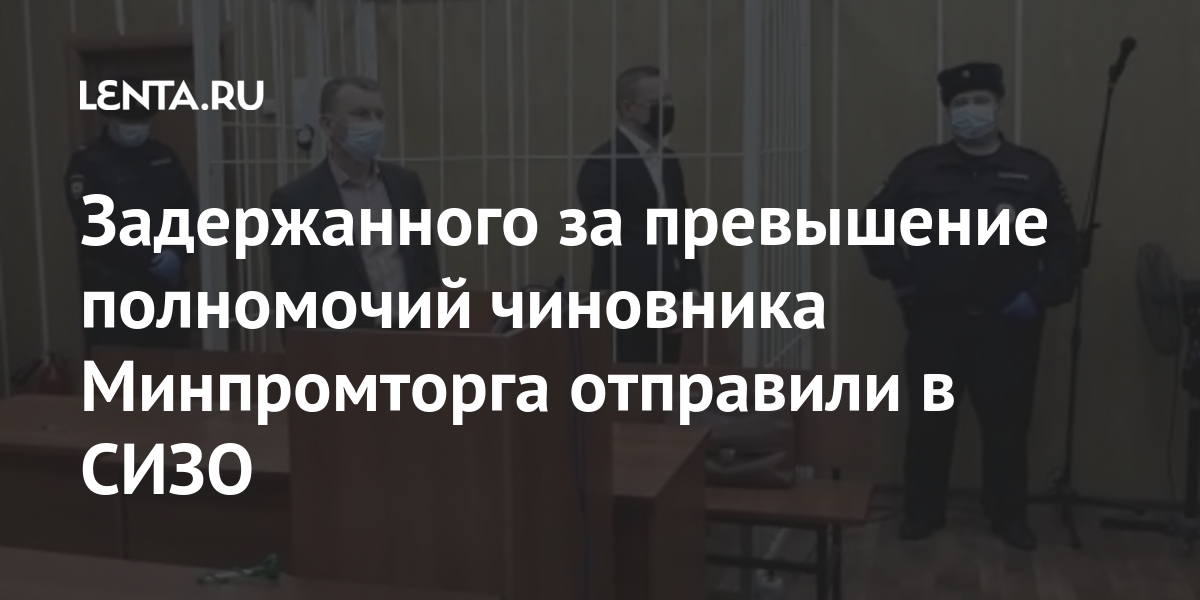 Задержанного за превышение полномочий чиновника Минпромторга отправили в СИЗО Силовые структуры