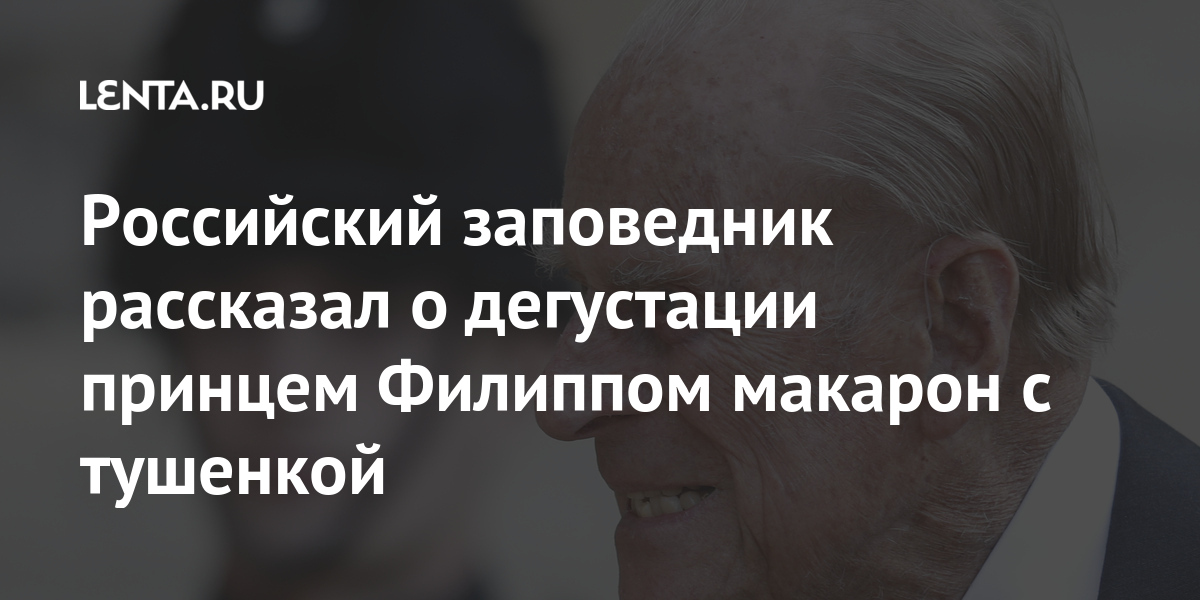 Российский заповедник рассказал о дегустации принцем Филиппом макарон с тушенкой Филипп, добавил, принц, Фетисов, заповедника, макароны, экономкласса, номере, принца, тушенкой, рассказал, инспекторы, абсолютно, надпись, непритязательным, человеком, сотрудники, назвал, автограф, ночлега