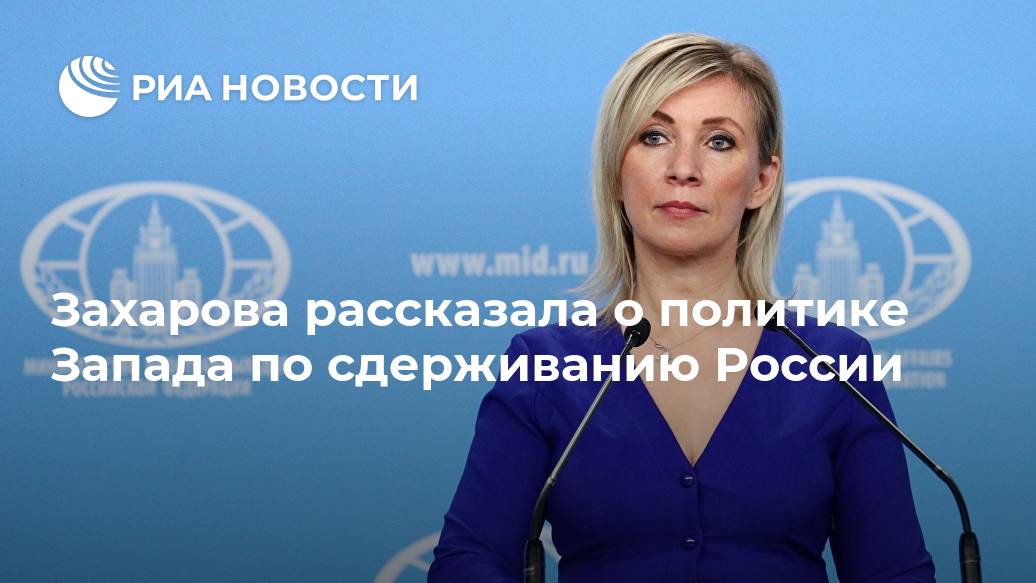 Захарова рассказала о политике Запада по сдерживанию России Лента новостей