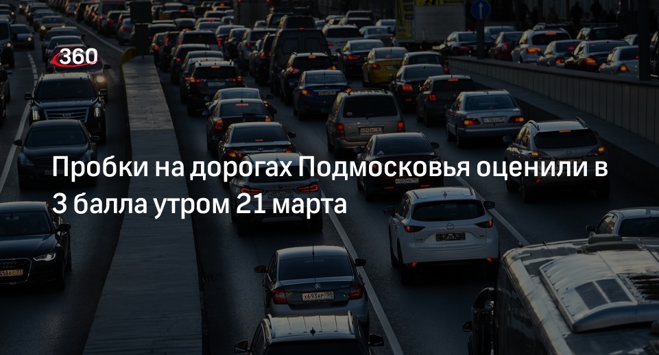 Пробки на дорогах Подмосковья оценили в 3 балла утром 21 марта