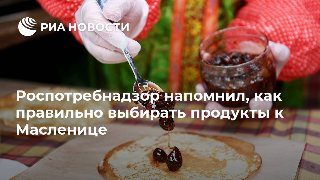 Роспотребнадзор напомнил, как правильно выбирать продукты к Масленице Лента новостей