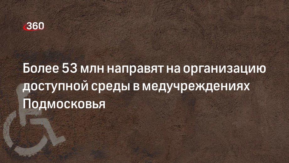 Более 53 млн направят на организацию доступной среды в медучреждениях Подмосковья