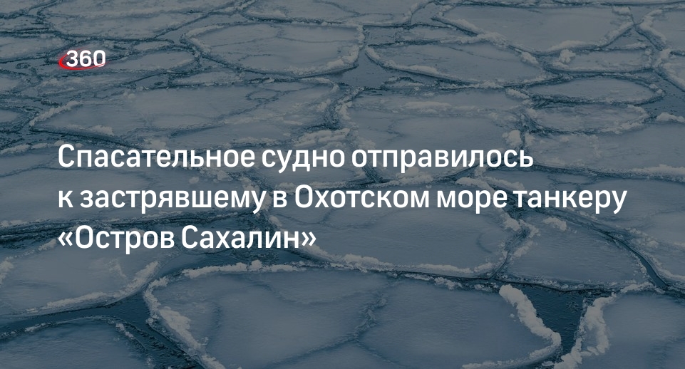 Судно-спасатель не смогло подойти к застрявшему во льду танкеру «Остров Сахалин»