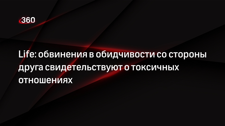 Life: обвинения в обидчивости со стороны друга свидетельствуют о токсичных отношениях