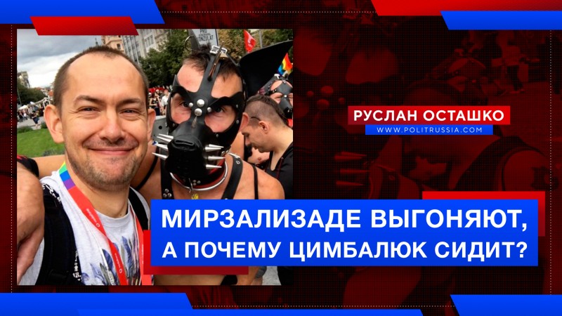Почему русофоба Мирзализаде из России выгоняют, а такого же Цимбалюка – нет?
