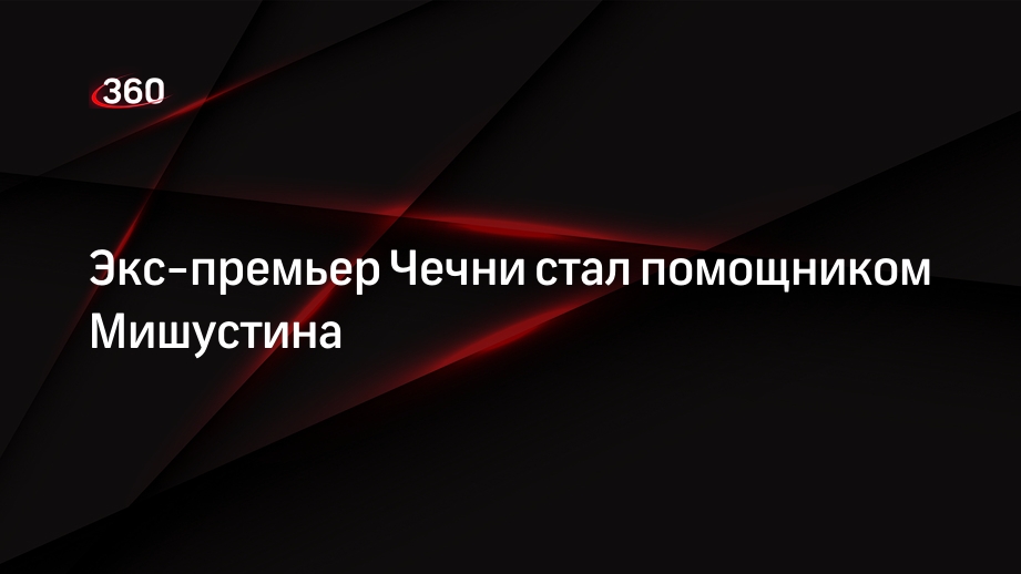 Кадыров: Мишустин назначил экс-премьера Чечни Хучиева своим помощником
