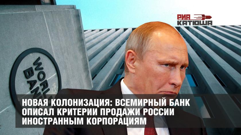 Новая колонизация: Всемирный банк описал критерии продажи России иностранным корпорациям