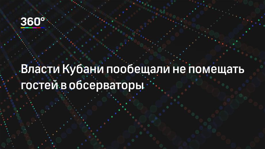 Власти Кубани пообещали не помещать гостей в обсерваторы