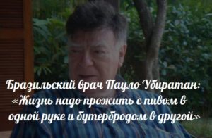 Бразильский врач Пауло Убиратан: «Жизнь надо прожить с пивом в одной руке и бутербродом в другой»