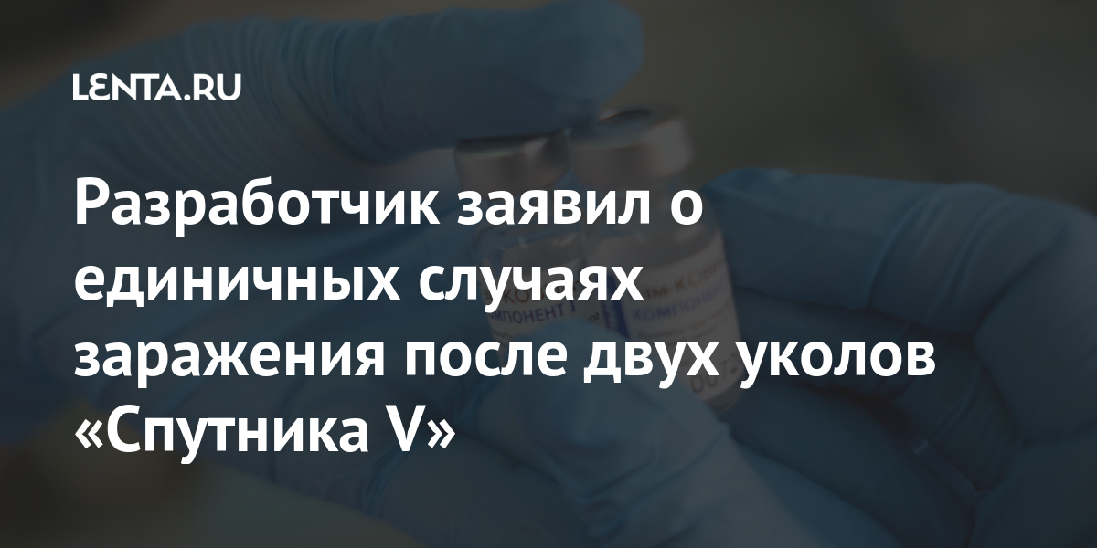 Разработчик заявил о единичных случаях заражения после двух уколов «Спутника V» Россия