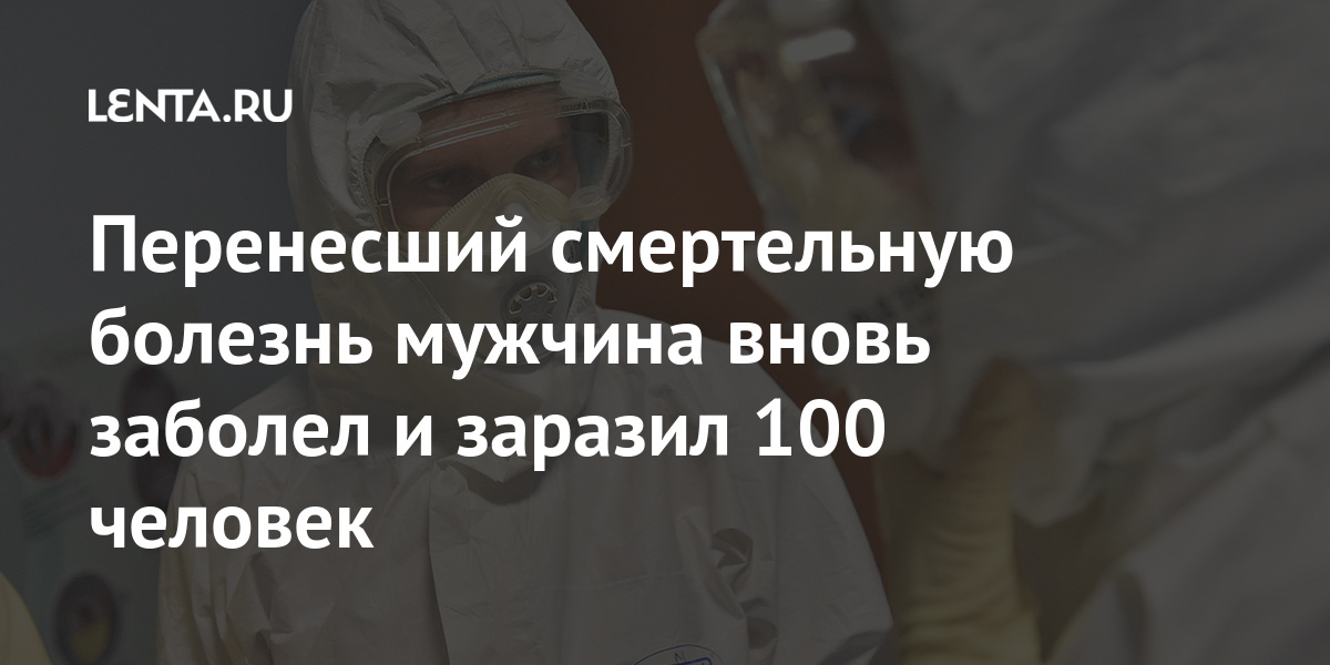 Перенесший смертельную болезнь мужчина вновь заболел и заразил 100 человек Мир