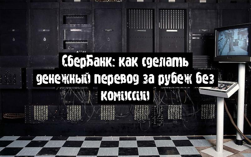 СберБанк: как сделать денежный перевод за рубеж без комиссии