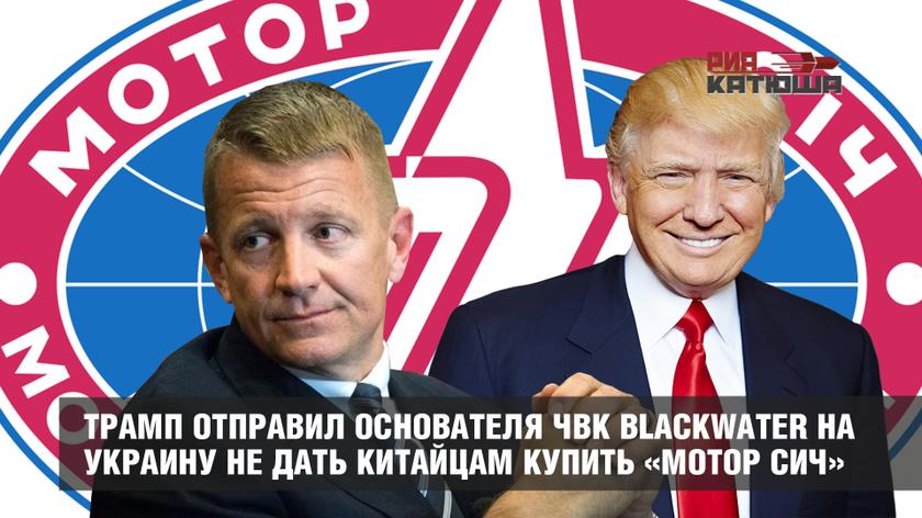 Трамп отправил основателя ЧВК Blackwater на Украину не дать китайцам купить «Мотор Сич»