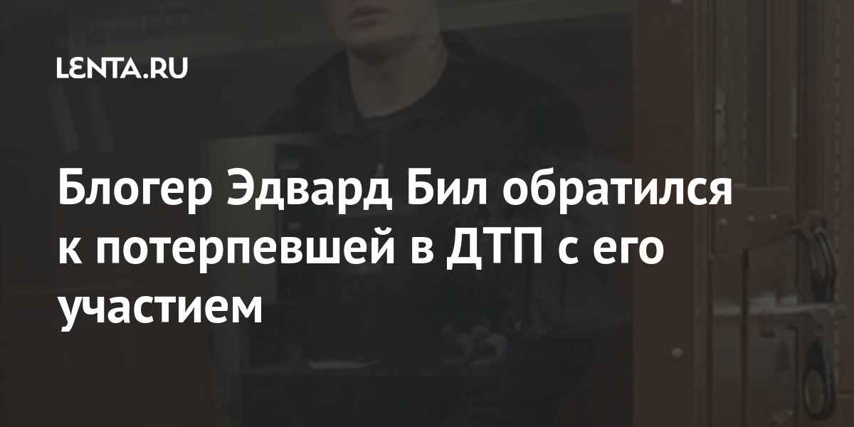 Блогер Эдвард Бил обратился к потерпевшей в ДТП с его участием Мария, аварии, блогера, также, Артемова, Москве, подчеркнул, дорожного, движения, эксплуатации, Блогер, транспортных, средств, повлекшее, неосторожности, причинение, тяжкого, правил, Уголовного, «Нарушение