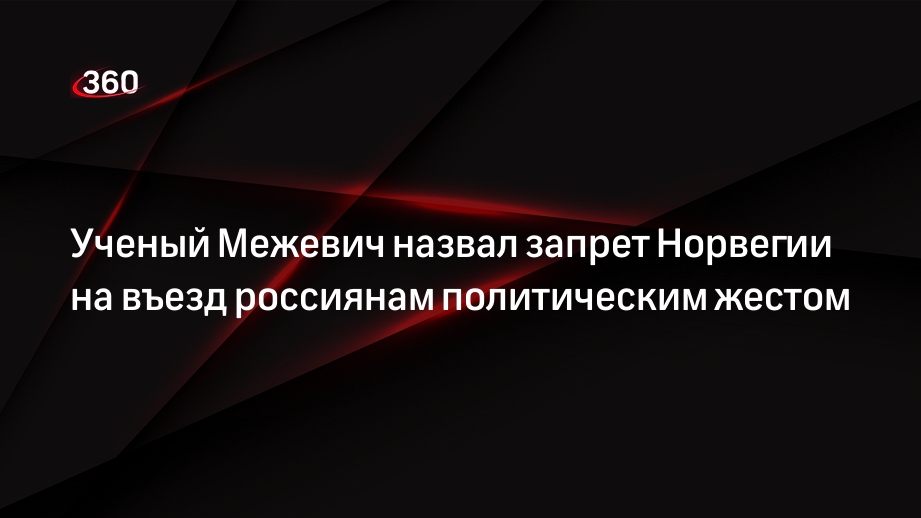 Ученый Межевич назвал запрет Норвегии на въезд россиянам политическим жестом