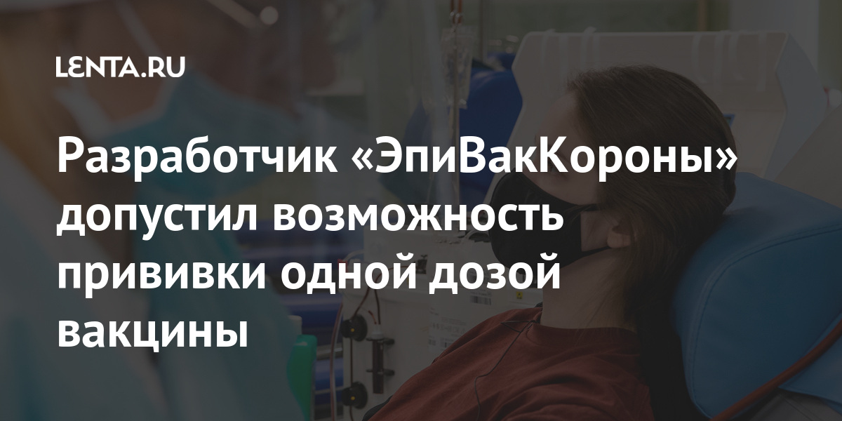 Разработчик «ЭпиВакКороны» допустил возможность прививки одной дозой вакцины Разработчик «ЭпиВакКороны» допустил возможность прививки одной дозой вакцины Россия