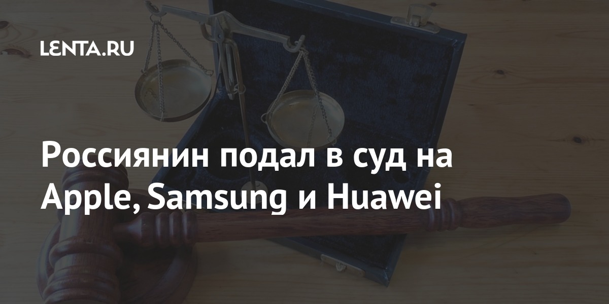 Россиянин подал в суд на Apple, Samsung и Huawei Наука и техника
