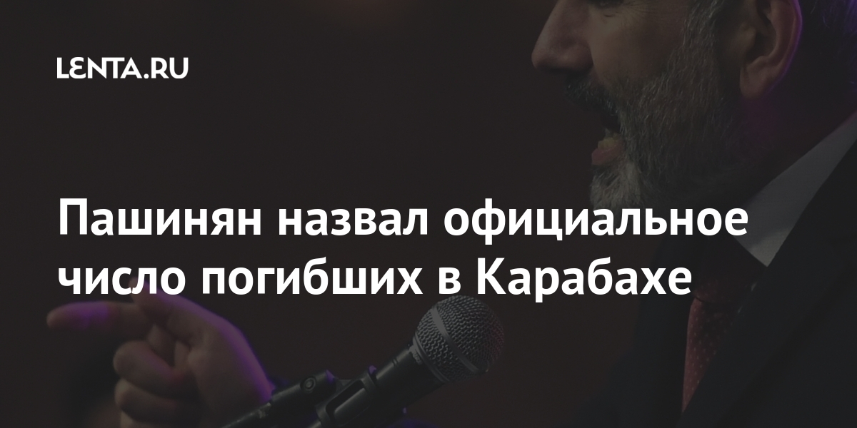 Пашинян назвал официальное число погибших в Карабахе Пашинян назвал официальное число погибших в Карабахе Бывший СССР