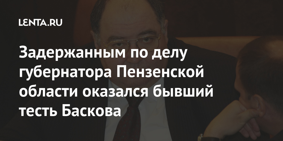 Задержанным по делу губернатора Пензенской области оказался бывший тесть Баскова Шпигель, Пензенской, области, губернатора, Белозерцева, взятки, воскресенье, марта, данным, следователей, чиновник, получил, более, миллионов, рублей, Задержанным, Бориса, Шпигеля, сообщалось, возглавляющего