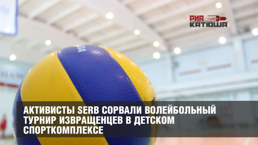 Активисты SERB сорвали волейбольный турнир извращенцев в детском спорткомплексе