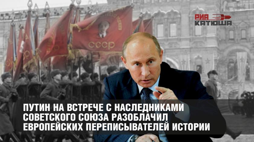 Путин на встрече с наследниками Советского Союза разоблачил европейских переписывателей истории