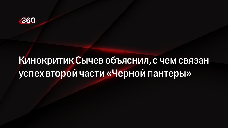 Кинокритик Сычев объяснил, с чем связан успех второй части «Черной пантеры»