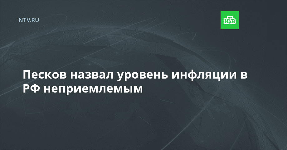 Песков назвал уровень инфляции в РФ неприемлемым