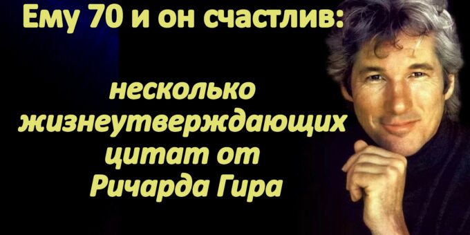 Ему 70 и он счастлив: несколько жизнеутверждающих цитат от Ричарда Гира жизни, счастье, жизнь, всегда, Будьте, чтобы, нужно, могут, когда, человек, произойти, постигаешь, существует, смысл, момент, любой, лучшему, своего, Перемены, счастлив