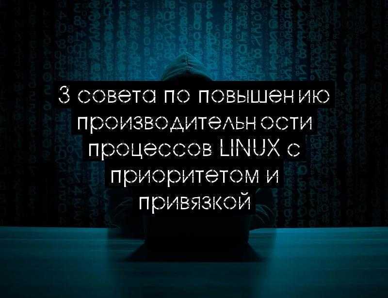 3 совета по повышению производительности процессов Linux с приоритетом и привязкой