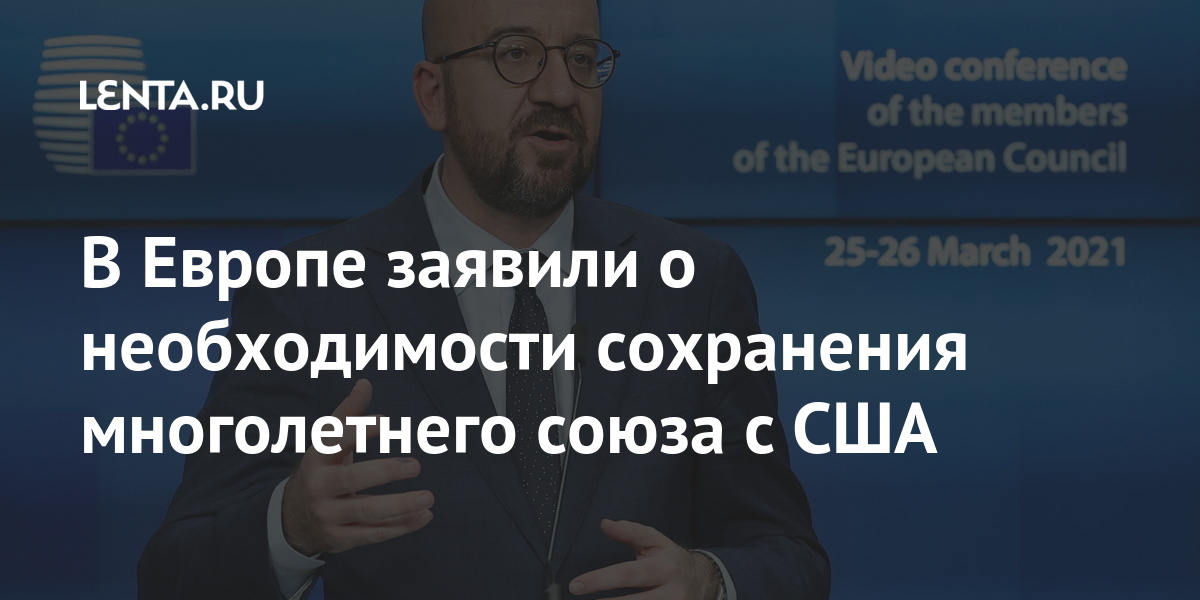 В Европе заявили о необходимости сохранения многолетнего союза с США Мишель, против, Шарль, заявил, хотим, заявили, Президент, усилия, координировать, договорились, Блинкеном, Энтони, коллегой, американским, встречи, итогам, дипломатии, Боррель, Жозеп, поведения