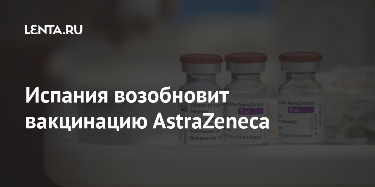 Испания возобновит вакцинацию AstraZeneca AstraZeneca, вакцинацию, препаратом, тромбоза, Испании, привившихся, Власти, более, показало, вакцинации, после, человек, миллионов, детальное, здоровья, состояния, изучение, данных, заявили, компании