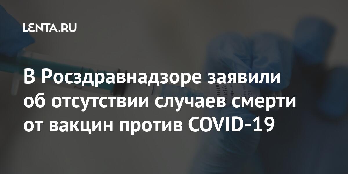 В Росздравнадзоре заявили об отсутствии случаев смерти от вакцин против COVID-19 В Росздравнадзоре заявили об отсутствии случаев смерти от вакцин против COVID-19 Россия